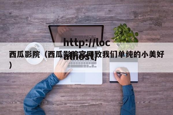 西瓜影院(西瓜影院官网致我们单纯的小美好)