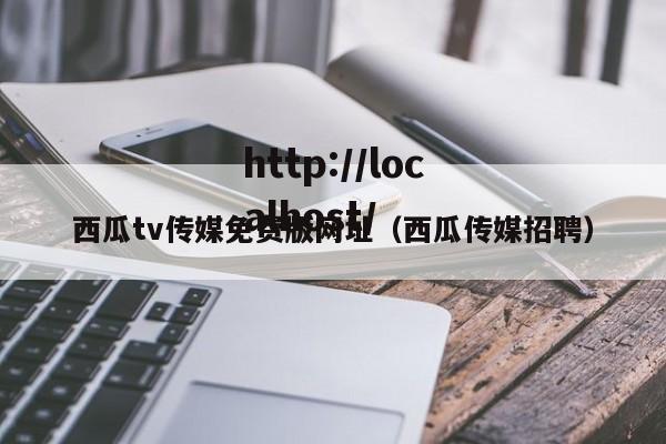 西瓜tv传媒免费版网址(西瓜传媒招聘)